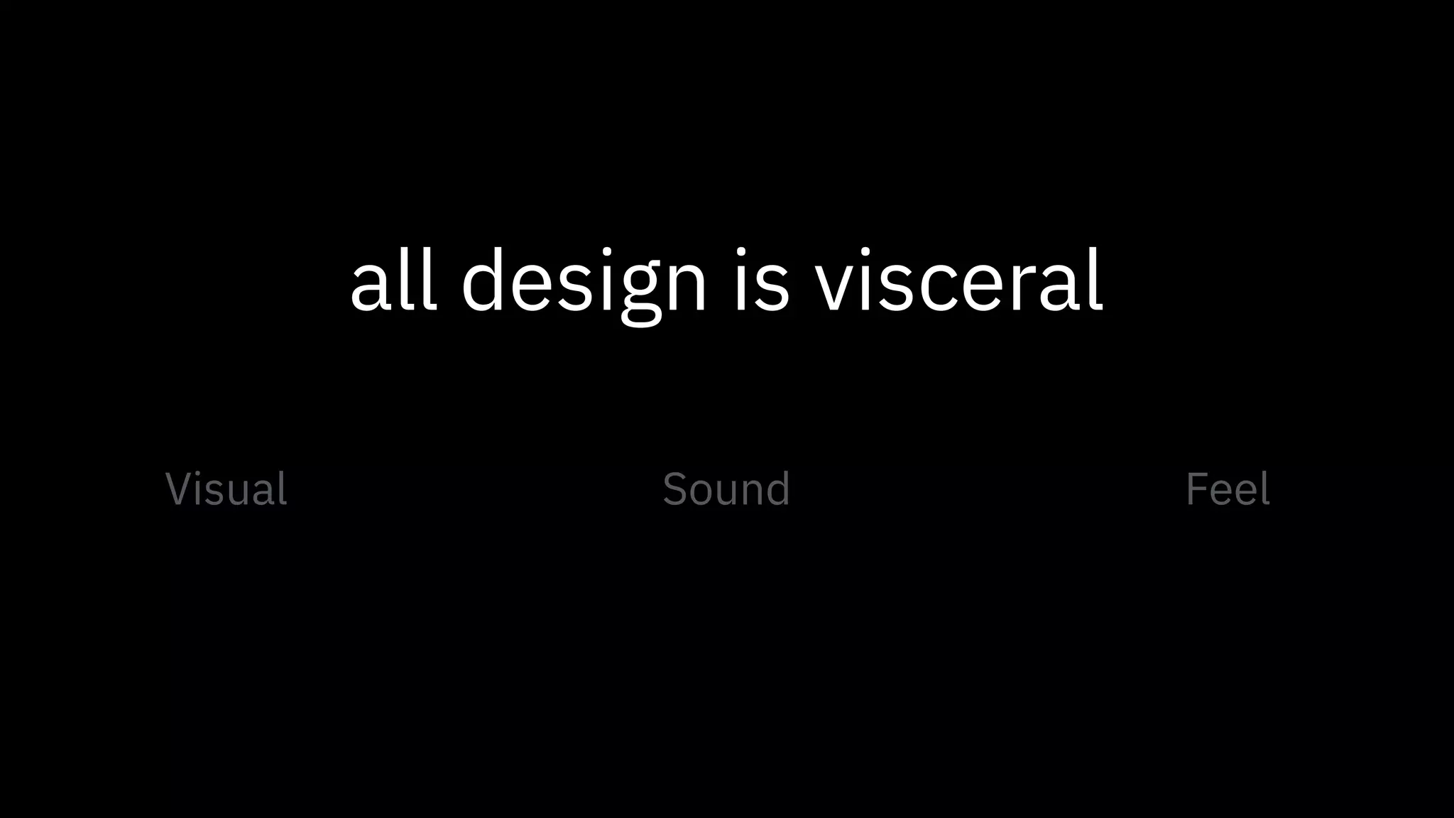 all design is visceral
Visual Sound Feel
 