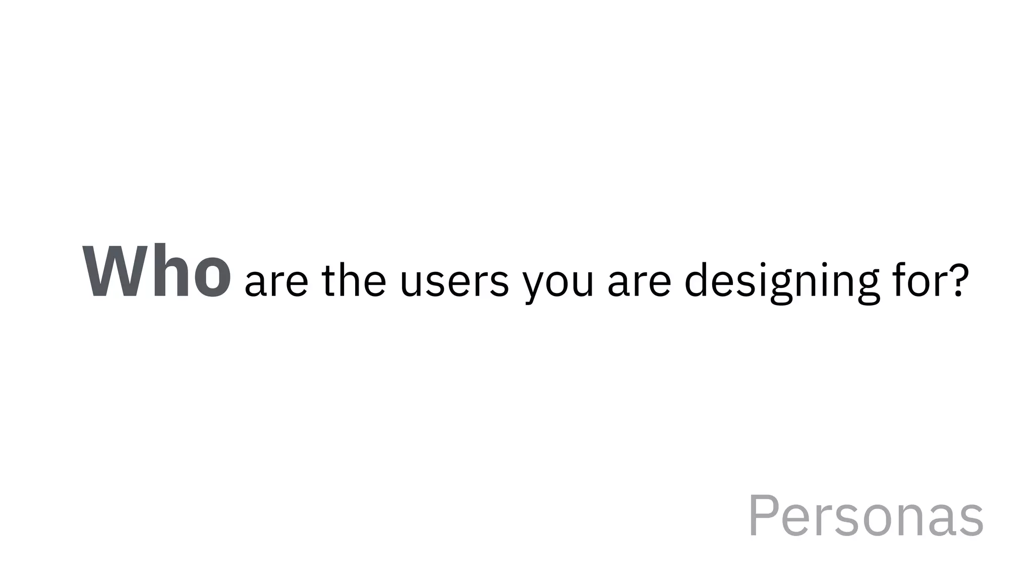 Who are the users you are designing for?
Personas
 