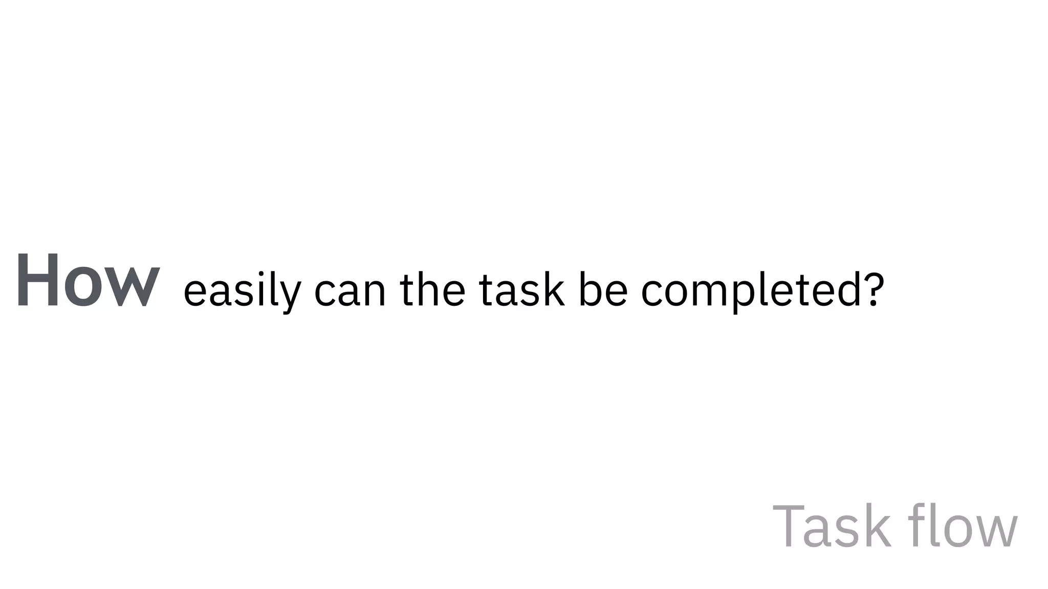 How easily can the task be completed?
Task flow
 