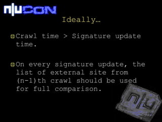 Ideally… Crawl time > Signature update time. On every signature update, the list of external site from (n-1)th crawl should be used for full comparison. 