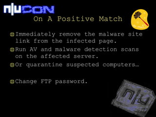 On A Positive Match Immediately remove the malware site link from the infected page. Run AV and malware detection scans on the affected server. Or quarantine suspected computers… Change FTP password. 