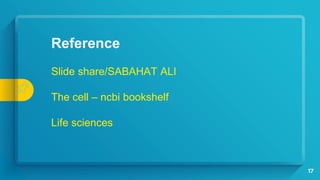 17
Reference
Slide share/SABAHAT ALI
The cell – ncbi bookshelf
Life sciences
 