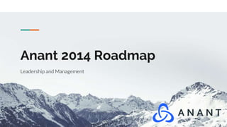 Anant 2014 Roadmap
Leadership and Management
 
