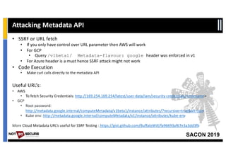 SACON 2019
Attacking Metadata API
• SSRF or URL fetch
• If you only have control over URL parameter then AWS will work
• F...