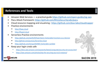 SACON 2019
References and Tools
• Amazon Web Services — a practical guide https://github.com/open-guides/og-aws
• Pacu Att...