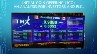 INITIAL COIN OFFERING ( ICO)
AN ANALYSIS FOR INVESTORS AND PLCs.
1
 