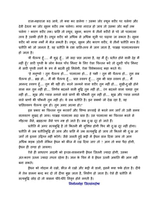 याजा-भशायाजा रूठ जामे, तो र्कमा कय डारेगा ? उवका जोय स्थर ळय य ऩय चरेगा औय
                                                                ू
दे ली दे लता का जोय वूक्ष्भ ळय य तक चरेगा। भामा नायाज शो जाम तो उवका जोय कशाॉ तक
चरेगा ? कायण ळय य तक। प्रानप्त तो स्थर, वूक्ष्भ, कायण मे तीनों ळय यों वे ऩये जो ऩयभात्भा
                                     ू
तवल शै उवकी शोती शै । स्थर ळय य को अचधक वे अचधक ळूर ऩय चढामा जा वकता शै । वूक्ष्भ
                         ू
ळय य को भामा नकों भें बेज वकती शै । स्थर, वूक्ष्भ औय कायण ळय य, मे तीनों प्रतीनत भाि शैं।
                                       ू
प्रतीनत को जो जानता शै , लश प्रतीनत क दृष्टा प्रानप्त-तवल भें जाग जाता शै , ऩयब्रह्म ऩयभात्भस्लरूऩ
                                     े
शो जाता शै ।
         'भैं चैतन्म शूॉ..... भैं ळद्ध शूॉ... जो वदा प्राप्त आत्भा शै , लश भैं शूॉ। प्रतीत शोने लार दे श भैं
                                   ु
नश ॊ शूॉ।' वाय ऩर्थली क रोग कलर ऩाॉच लभनट क लरए ऐवा चचन्तन कयें तो दवय ऩाॉच लभनट
                   ृ       े         े                     े                               ू
भें वाय ऩर्थली स्लगु क रूऩ भें फदर शुई लभरेगी, ऐवा वललेकानन्द कशा कयते थे।
          ृ           े
       "शे भनष्मो ! तभ चैतन्म शो..... ऩयभात्भा शो.... शे ऩषी ! तभ बी चैतन्म शो... तभ वफ
               ु        ु                                       ु                  ु
चैतन्म शो... ब्रह्म शो.... भैं बी चैतन्म शूॉ.... प्राप्त स्लरूऩ शूॉ..... तभ बी प्राप्त स्लरूऩ शो.... भैं
                                                                          ु
आनन्द स्लरूऩ शूॉ.... तुभ बी लश शो। भयने जन्भने लारा ळय य तुभ नश ॊ शो.... वुखी-द्खी शोने            ु
लारा भन तुभ नश ॊ शो.... ननणुम फदरने लार फुवद्ध तुभ नश ॊ शो... यॊ ग फदरने लारा चभड़ा तुभ
नश ॊ शो.... बूख औय प्माव रगाने लारे प्राणों की धौंकनी तुभ नश ॊ शो.... बूख औय प्माव रगाने
लारे प्राणों की धौंकनी तुभ नश ॊ शो। मे वफ प्रतीनत शै । इन वफको जो दे ख यशा शै , लश
प्रानप्तस्लरूऩ चैतन्म तुभ शो। तुभ अभय आत्भा शो।"
        इव प्रकाय का चचन्तन गुरू कयलाएॉ औय लळष्म वच्चाई वे कयने रग जाएॉ तो उवी वभम
लातालयण वुखद शो जाम। ऩयब्रह्म ऩयभात्भा वदा प्राप्त शै । उव ऩयभात्भा का चचन्तन कयने वे
गौशत्मा जैवे, ब्रह्मशत्मा जैवे ऩाऩ नष्ट शो जाते शैं। वफ द्ख दय शो जाते शैं।
                                                         ु   ू
        प्रतीनत भें अगय वत्मफुवद्ध शै तो ककतनी बी वुवलधा शोगी कपय बी द्ख दय नश ॊ शोगा।
                                                                      ु   ू
प्रतीनत भें जफ प्रतीनतफुवद्ध शो जाम औय प्रानप्त भें जफ वत्मफुवद्ध शो जाम तो ककतने बी द्ख आ
                                                                                      ु
जाएॉ तो इतना उदद्वग्न नश ॊ कयें गे। जैवे जरती शुई बट्ठी भें ईंधन डार ददमा जाम तो आग
अचधक बड़क उठे गी रेककन ईंधन को फ्रीज भें यख ददमा जाए तो ? आग तो र्कमा ऩैदा शोगी,
ईंधन श ठण्डा शो जामगा।
        ऐवे श वाधायण आदभी को इच्छा-लावनारूऩी ईंधन श्चजतनी ज्मादा शोगी, उवका
अॊत्कयण उतना ज्मादा तऩता यशे गा शै । सान क चचत्त भें ले ईंधन उतनी अळाॊनत की आग नश ॊ
                                          े
फना वकते।
        ईंधन को गोदाभ भें यखो, फ्रीज भें यखो औय बट्ठी भें डारो, इवभें र्कमा पक शोता शै । द मे
                                                                              ु
भें तेर डारना फन्द कय दो तो द मा फुझ जाता शै , ननलाुण शो जाता शै । ऐवे श प्रतीनत भें
वत्मफुवद्ध छोड़ दो तो लावना धीये -धीये ननलत्त शोने रगती शै ।
                                          ृ
                                            ननभाुनभोशा श्चजतवॊगदोऴा
 