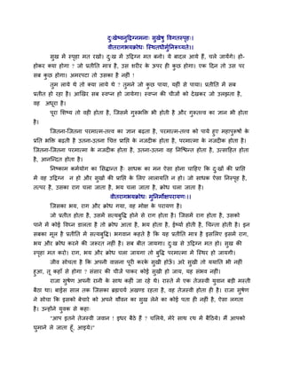 द्खेष्लनुदद्वग्नभना् वुखेऴु वलगतस्ऩश्।
                                   ु                                 ृ
                                  लीतयागबमक्रोध् श्चस्थतधीभुननरूच्मते।।
         वुख भें स्ऩशा भत यखो। द्ख भें उदद्वग्न भत फनो। मे फादर आमे शैं, चरे जामेंगे। शो-
                    ृ           ु
शोकय र्कमा शोगा ? जो प्रतीनत भाि शै , उव ळय य क ऊऩय श कछ शोगा। एक ददन तो उव ऩय
                                               े       ु
वफ कछ शोगा। अभयऩटा तो उवका शै नश ॊ !
    ु
         तुभ रामे थे तो र्कमा रामे थे ? तुभने जो कछ ऩामा, मश ॊ वे ऩामा। प्रतीनत भें वफ
                                                  ु
प्रतीत शो यशा शै । आणखय वफ स्लप्न शो जामेगा। स्लप्न की चीजों को दे खकय जो उरझता शै ,
लश     अधया शै ।
         ू
         ऩया लळष्म तो लश शोता शै , श्चजवभें गरूबक्ति बी शोती शै औय गरूतवल का सान बी शोता
          ू                                  ु                      ु
शै ।
         श्चजतना-श्चजतना ऩयभात्भ-तवल का सान फढता शै , ऩयभात्भ-तवल को ऩामे शुए भशाऩरूऴों क
                                                                                  ु       े
प्रनत बक्ति फढती शै उतना-उतना चचत्त प्रानप्त क नजद क शोता शै , ऩयभात्भा क नजद क शोता शै ।
                                              े                          े
श्चजतना-श्चजतना ऩयभात्भा क नजद क शोता शै , उतना-उतना लश ननश्चिन्त शोता शै , उत्वादशत शोता
                          े
शै , आनश्चन्दत शोता शै ।
         ननष्काभ कभुमोग का लवद्धान्त शै ् वाधक का भन ऐवा शोना चादशए कक द्खों की प्रानप्त
                                                                        ु
भें लश उदद्वग्न    न शो औय वुखों की प्रानप्त क लरए रारामनत न शो। जो वाधक ऐवा ननस्ऩश शै ,
                                              े                                   ृ
तत्ऩय शै , उवका याग चरा जाता शै , बम चरा जाता शै , क्रोध चरा जाता शै ।
                                   लीतयागबमक्रोध् भुननभोषऩयामण्।।
         श्चजवका बम, याग औय क्रोध गमा, लश भोष क ऩयामण शै ।
                                               े
         जो प्रतीत शोता शै, उवभें वत्मफुवद्ध शोने वे याग शोता शै । श्चजवभें याग शोता शै , उवको
ऩाने भें कोई वलघ्न डारता शै तो क्रोध आता शै , बम शोता शै , ईष्माु शोती शै, चचन्ता शोती शै । इन
वफका भूर शै प्रतीनत भें वत्मफुवद्ध। बगलान कशते शै कक मश प्रतीनत भाि शै इवलरए इवभें याग,
बम औय क्रोध कयने की जरूयत नश ॊ शै । वफ फीत जामगा। द्ख वे उदद्वग्न भत शो। वुख की
                                                   ु
स्ऩशा भत कयो। याग, बम औय क्रोध चरा जामगा तो फुवद्ध ऩयभात्भा भें श्चस्थय शो जामगी।
   ृ
         जील वोचता शै कक अऩनी लावना ऩूय कयक वुखी शोऊ। अये वुखी तो ममानत बी नश ॊ
                                           े        ॉ
शुआ, तू कशाॉ वे शोगा ? वॊवाय की चीजें ऩाकय कोई वुखी शो जाम, मश वॊबल नश ॊ।
      याजा वुऴेण अऩनी यानी क वाथ कश ॊ जा यशे थे। यास्ते भें एक तेजस्ली मुलान फड़ी भस्ती
                              े
फैठा था। फाईव वार तक श्चजवका ब्रह्मचमु अखण्ड यशता शै , लश तेजस्ली शोता श शै । याजा वुऴेण
ने वोचा कक इवको फेचाये को अऩने मौलन का वुख रेने का कोई ऩता श नश ॊ शै , ऐवा रगता
शै । उन्शोंने मुलक वे कशा्
         "आऩ इतने तेजस्ली जलान ! इधय फैठे शैं ? चलरमे, भेये वाथ यथ भें फैदठमे। भैं आऩको
घभाने रे जाता शूॉ, आइमे।"
 ु
 
