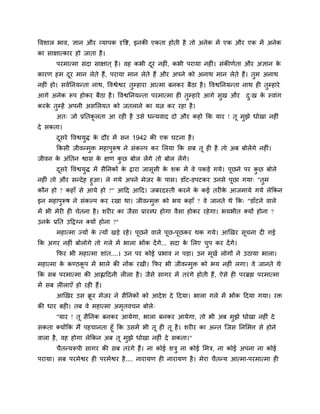 वलळार बाल, सान औय व्माऩक दृवष्ट, इनकी एकता शोती शै तो अनेक भें एक औय एक भें अनेक
का वाषात्काय शो जाता शै ।
       ऩयभात्भा वदा वाषात ् शै । लश कबी दय नश , कबी ऩयामा नश ॊ। वॊकीणुता औय असान क
                                         ू    ॊ                                   े
कायण शभ दय भान रेते शैं, ऩयामा भान रेते शैं औय अऩने को अनाथ भान रेते शैं। तुभ अनाथ
         ू
नश ॊ शो। वलुननमन्ता नाथ, वलश्वेश्वय तुम्शाया आत्भा फनकय फैठा शै । वलश्वननमन्ता नाथ श तुम्शाये
आगे अनेक रूऩ शोकय फैठा शै । वलश्वननमन्ता ऩयभात्भा श तुम्शाये आगे वुख औय         द्ख क स्लाॊग
                                                                                 ु   े
कयक तम्शें अऩनी अवलरमत को जतराने का मत्न कय यशा शै ।
   े ु
       अत् जो प्रनतकरता आ यश शै उवे धन्मलाद दो औय कशो कक माय ! तू भझे धोखा नश ॊ
                    ू                                              ु
दे वकता।
       दवये वलश्वमद्ध क दौय भें वन 1942 की एक घटना शै ।
        ू         ु    े
       ककवी जीलन्भि भशाऩरूऴ ने वॊकल्ऩ कय लरमा कक वफ तू श शै तो अफ फोरेंगे नश ॊ।
                  ु     ु
जीलन क अॊनतन श्वाव क षण कछ फोर रेंगे तो फोर रेंगे।
      े             े    ु
       दवये वलश्वमुद्ध भें वैननकों क द्वाया जावूवी क ळक भें ले ऩकड़े गमे। ऩूछने ऩय कछ फोरे
        ू                           े               े                               ु
नश ॊ तो औय वन्दे श शुआ। रे गमे अऩने भेजय क ऩाव। डाॉट-डऩटकय उनवे ऩूछा गमा् "तुभ
                                          े
कौन शो ? कशाॉ वे आमे शो ?" आदद आदद। जफयदस्ती कयने क कई तय क आजभामे गमे रेककन
                                                       े      े
इन भशाऩरूऴ ने वॊकल्ऩ कय यखा था। जीलन्भुि को बम कशाॉ ? ले जानते थे कक् "डाॉटने लारे
       ु
भें बी भेय श चेतना शै । ळय य का जैवा प्रायब्ध शोगा लैवा शोकय यशे गा। बमबीत र्कमों शोना ?
उनक प्रनत उदद्वग्न र्कमों शोना ?"
   े
       भशात्भा ज्मों क त्मों खड़े यशे । ऩूछने लारे ऩूछ-ऩूछकय थक गमे। आणखय वूचना द गई
                      े
कक अगय नश ॊ फोरोगे तो गरे भें बारा बोंक दें गे... वदा क लरए चऩ कय दें गे।
                                                       े     ु
       कपय बी भशात्भा ळाॊत....। उन ऩय कोई प्रबाल न ऩड़ा। उन भूखु रोगों ने उठामा बारा।
भशात्भा क कण्ठकऩ भें बारे की नोंक यखी। कपय बी जीलन्भुि को बम नश ॊ रगा। ले जानते थे
         े     ू
कक वफ ऩयभात्भा की आह्लाददनी र रा शै । जैवे वागय भें तयॊ गे शोती शैं, ऐवे श ऩयब्रह्म ऩयभात्भा
भें वफ र राएॉ शो यश शैं।
       आणखय उव क्रय भेजय ने वैननकों को आदे ळ दे ददमा। बारा गरे भें बोंक ददमा गमा। यि
                 ू
की धाय फश । तफ ले भशात्भा अभतलचन फोरे्
                            ृ
       "माय ! तू वैननक फनकय आमेगा, बारा फनकय आमेगा, तो बी अफ भुझे धोखा नश ॊ दे
वकता र्कमोंकक भैं ऩशचानता शूॉ कक उवभें बी तू श तू शै । ळय य का अन्त श्चजव ननलभत्त वे शोने
लारा शै , लश शोगा रेककन अफ तू भुझे धोखा नश ॊ दे वकता।"
       चैतन्मरूऩी वागय की वफ तयॊ गे शैं। ना कोई ळिु ना कोई लभि, ना कोई अऩना ना कोई
ऩयामा। वफ ऩयभेश्वय श ऩयभेश्वय शै .... नायामण श नायामण शै । भेया चैतन्म आत्भा-ऩयभात्भा श
 