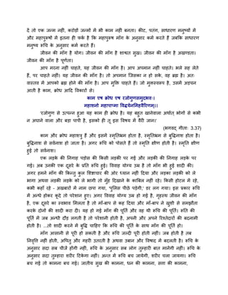 दें तो एक जन्भ नश ॊ, कयोड़ों जन्भों भें बी काभ नश ॊ फनता। कीट, ऩतॊग, वाधायण भनुष्मों भें
औय भशाऩुरूऴों भें इतना श पक शै कक भशाऩुरूऴ भाॉग क अनुवाय कभु कयते शैं जफकक वाधायण
                           ु                     े
भनुष्म रूचच क अनुवाय कभु कयते शैं।
             े
       जीलन की भाॉग शै मोग। जीलन की भाॉग शै ळाश्वत वुख। जीलन की भाॉग शै अखण्डता।
जीलन की भाॉग शै ऩूणता।
                   ु
       आऩ भयना नश ॊ चाशते, मश जीलन की भाॉग शै । आऩ अऩभान नश ॊ चाशते। बरे वश रेते
शैं, ऩय चाशते नश ॊ। मश जीलन की भाॉग शै । तो अऩभान श्चजवका न शो वक, लश ब्रह्म शै । अत्
                                                                 े
लास्तल भें आऩको ब्रह्म शोने की भाॉग शै । आऩ भक्ति चाशते शैं। जो भिस्लरूऩ शै , उवभें अड़चन
                                             ु                   ु
आती शै काभ, क्रोध आदद वलकायों वे।
                               काभ एऴ क्रोध एऴ यजोगुणवभुदबल्।
                              भशाळनो भशाऩाप्भा वलद्धमेनलभशलैरयणभ ्।।
     'यजोगण वे उत्ऩन्न शुआ मश काभ श क्रोध शै । मश फशुत खानेलारा अथाुत ् बोगों वे कबी
           ु
न अघाने लारा औय फड़ा ऩाऩी शै , इवको श तू इव वलऴम भें लैय जान।'
                                                                        (बगलद् गीता् 3.37)
       काभ औय क्रोध भशाळिु शैं औय इवभें स्भनतभ्रभ शोता शै , स्भनतभ्रभ वे फुवद्धनाळ शोता शै ।
                                           ृ                   ृ
फुवद्धनाळ वे वलुनाळ शो जाता शै । अगय रूचच को ऩोवते शैं तो स्भनत षीण शोती शै । स्भनत षीण
                                                             ृ                   ृ
शुई तो वलुनाळ।
       एक रड़क की ननगाश ऩड़ोव की ककवी रड़की ऩय गई औय रड़की की ननगाश रड़क ऩय
               े                                                        े
गई। अफ उनकी एक दवये क प्रनत रूचच शुई। वललाश मोग्म उम्र शै तो भाॉग बी शुई ळाद की।
                   ू    े
अगय शभने भाॉग की ककन्तु कर लळष्टाचाय की ओय ध्मान नश ॊ ददमा औय रड़का रड़की को रे
                          ु
बागा अथला रड़की रड़क को रे बागी तो भॉुश ददखाने क कात्रफर नश ॊ यशे । ककवी शोटर भें यशे ,
                    े                           े
कबी कशाॉ यशे – अखफायों भें नाभ छऩा गमा, 'ऩुलरव ऩीछे ऩड़ेगी,' डय रग गमा। इव प्रकाय रूचच
भें अन्धे शोकय कदे तो ऩये ळान शुए। अगय वललाश मोग्म उम्र शो गई शै , गशस्थ जीलन की भाॉग
                ू                                                   ृ
शै , एक दवये का स्लबाल लभरता शै तो भाॉ-फाऩ वे कश ददमा औय भाॉ-फाऩ ने खळी वे वभझौता
          ू                                                              ु
कयक दोनों की ळाद कया द । मश शो गई भाॉग की ऩूनतु औय लश थी रूचच की ऩूनतु। रूनत की
   े
ऩूनतु भें जफ अन्धी दौड़ रगती शै तो ऩये ळानी शोती शै , अऩनी औय अऩने रयश्तेदायों की फदनाभी
शोती शै । ...तो ळाद कयने भें फुवद्ध चादशए कक रूचच की ऩूनतु क वाथ भाॉग की ऩूनतु शो।
                                                            े
       भाॉग आवानी वे ऩूय शो वकती शै औय रूचच जल्द ऩूय शोती नश ॊ। जफ शोती शै तफ
ननलवत्त नश ॊ शोती, अवऩतु औय गशय उतयती शै अथला उफान औय वलऴाद भें फदरती शै । रूचच क
   ृ                                                                             े
अनुवाय वदा वफ चीजें शोंगी नश ॊ, रूचच क अनुवाय वफ रोग तुम्शाय फात भानेंगी नश ॊ। रूचच क
                                      े                                              े
अनुवाय वदा तुम्शाया ळय य दटकगा नश ॊ। अन्त भें रूचच फच जामेगी, ळय य चरा जामगा। रूचच
                            े
फच गई तो काभना फच गई। जातीम वख की काभना, धन की काभना, वत्ता की काभना,
                             ु
 