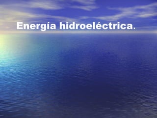 Energía   hidroeléctrica . 
