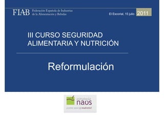 El Escorial, 15 julio   2011



III CURSO SEGURIDAD
ALIMENTARIA Y NUTRICIÓN


     Reformulación
 