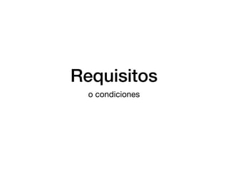 Requisitos
o condiciones
 
