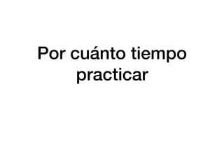Por cuánto tiempo
practicar
 