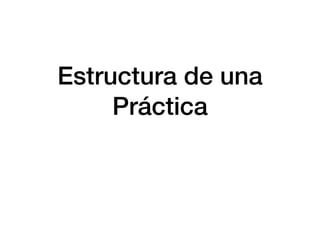 Estructura de una
Práctica
 