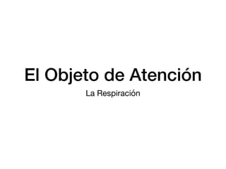 El Objeto de Atención
La Respiración
 
