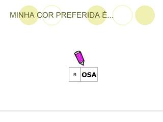 MINHA COR PREFERIDA É... OSA R 