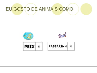 EU GOSTO DE ANIMAIS COMO PEIX E PASSARINH O 