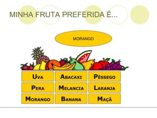 MINHA FRUTA PREFERIDA É... M ORANGO A BACAXI P ÊSSEGO L ARANJA B ANANA P ERA M ELANCIA M AÇÃ U VA MORANGO 