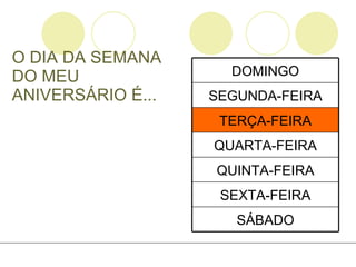 O DIA DA SEMANA DO MEU ANIVERSÁRIO É... SÁBADO SEXTA-FEIRA QUINTA-FEIRA QUARTA-FEIRA TERÇA-FEIRA SEGUNDA-FEIRA DOMINGO 