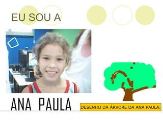 EU SOU A DESENHO DA ÁRVORE DA ANA PAULA. 