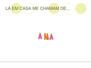 LÁ EM CASA ME CHAMAM DE... 