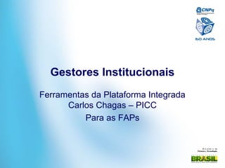 Mi ni st ér i o da
Ciência e Tecnologia
Gestores Institucionais
Ferramentas da Plataforma Integrada
Carlos Chagas – PICC
Para as FAPs
 