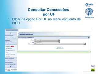 Mi ni st ér i o da
Ciência e Tecnologia
Consultar Concessões
por UF
• Clicar na opção Por UF no menu esquerdo da
PICC
 