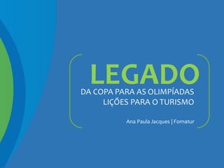 LEGADODA COPA PARA AS OLIMPÍADAS
LIÇÕES PARA O TURISMO
Ana Paula Jacques | Fornatur
 