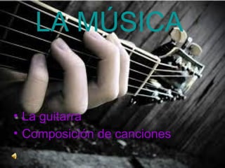 LA MÚSICA


• La guitarra
• Composición de canciones
 