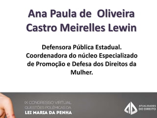 Ana Paula de Oliveira
Castro Meirelles Lewin
Defensora Pública Estadual.
Coordenadora do núcleo Especializado
de Promoção e Defesa dos Direitos da
Mulher.
 