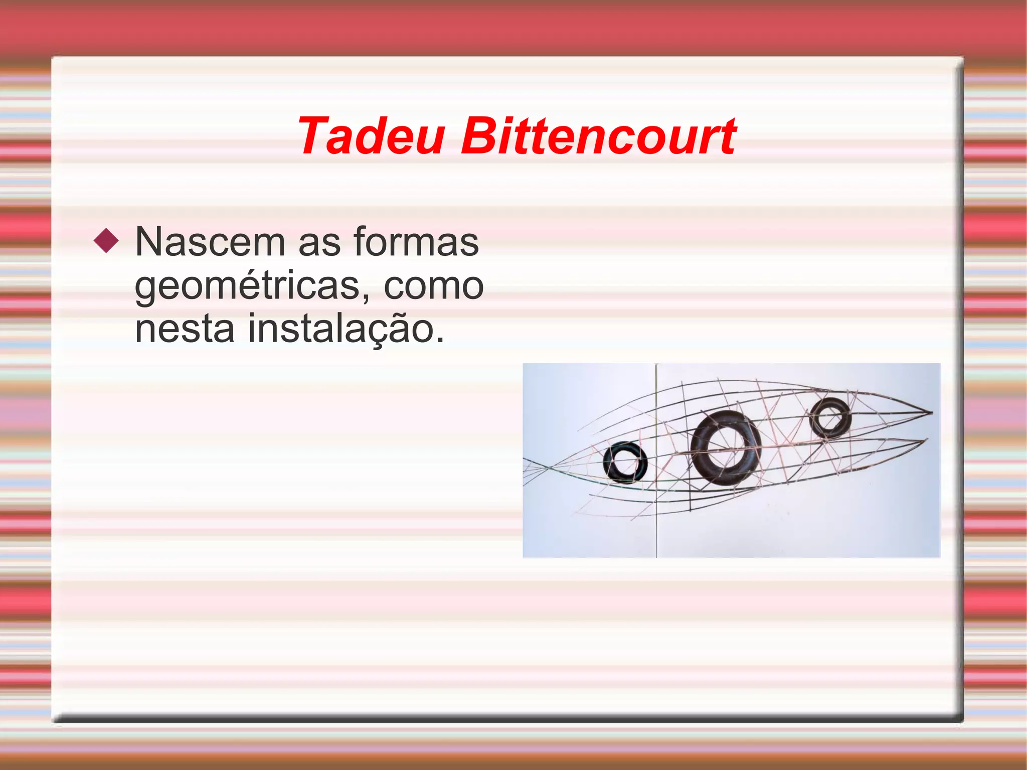 Tadeu Bittencourt Nascem as formas geométricas, como nesta instalação. 