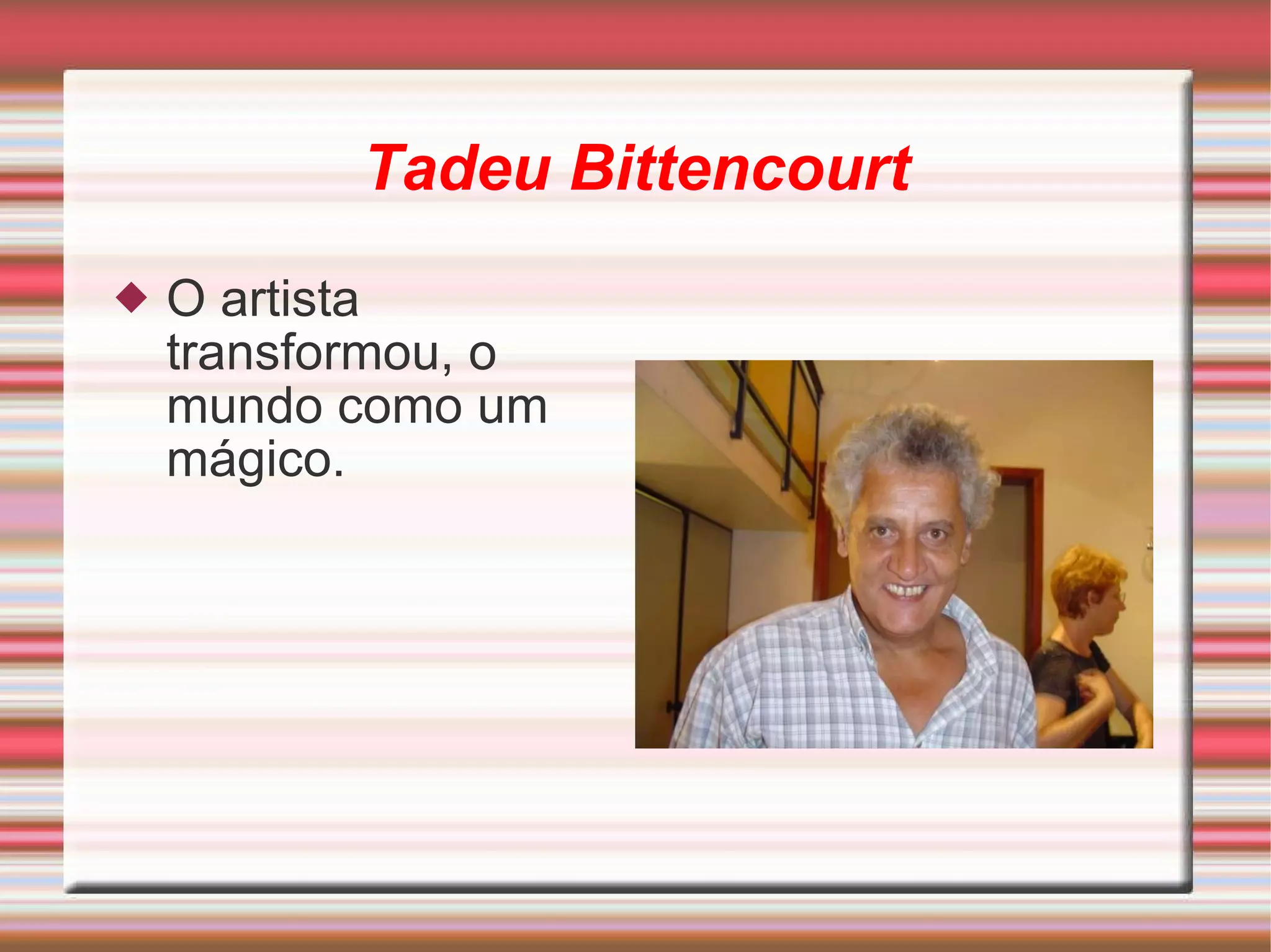 Tadeu Bittencourt O artista transformou, o mundo como um mágico. 