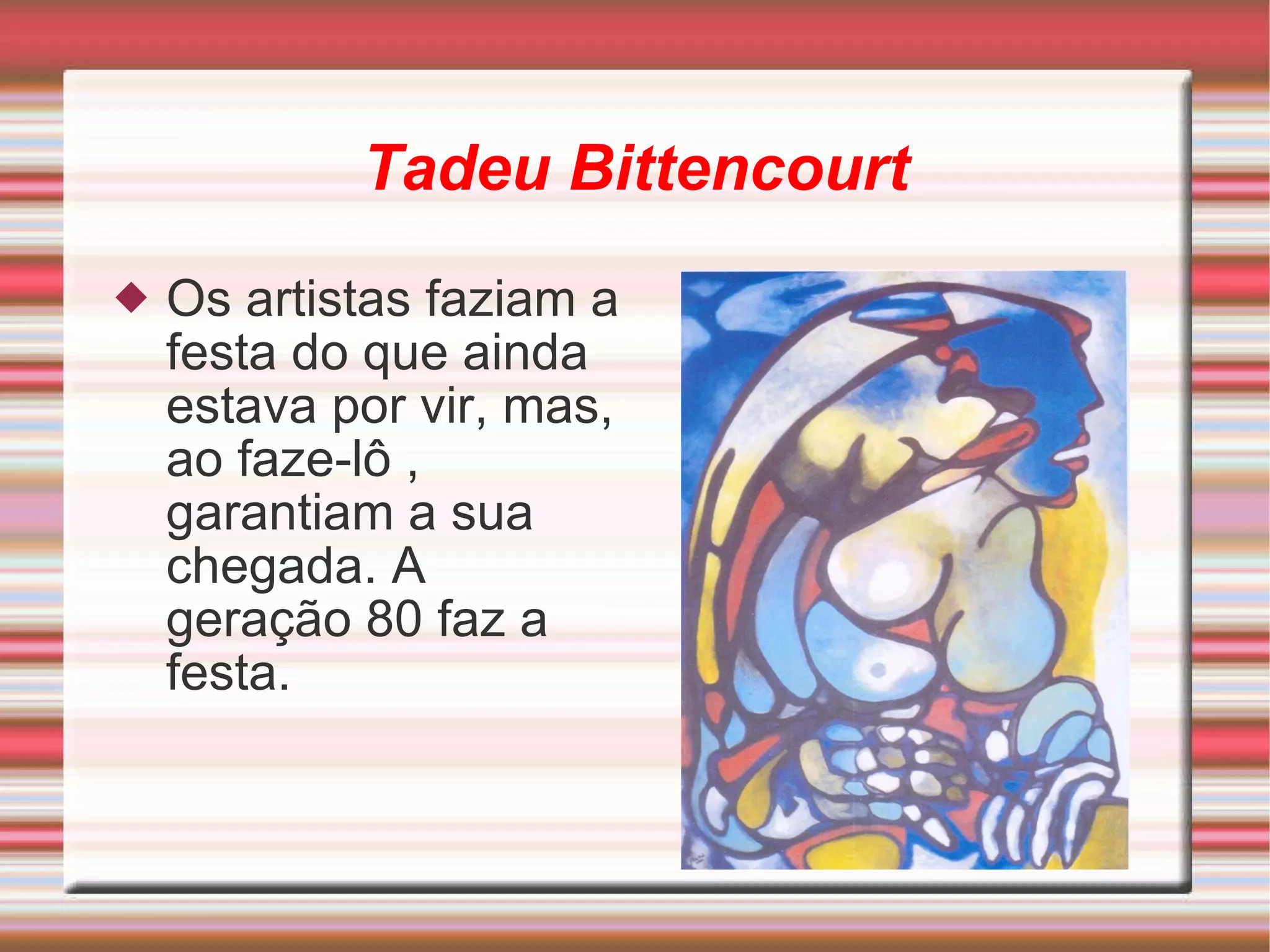 Tadeu Bittencourt Os artistas faziam a festa do que ainda estava por vir, mas, ao faze-lô , garantiam a sua chegada. A geração 80 faz a festa. 