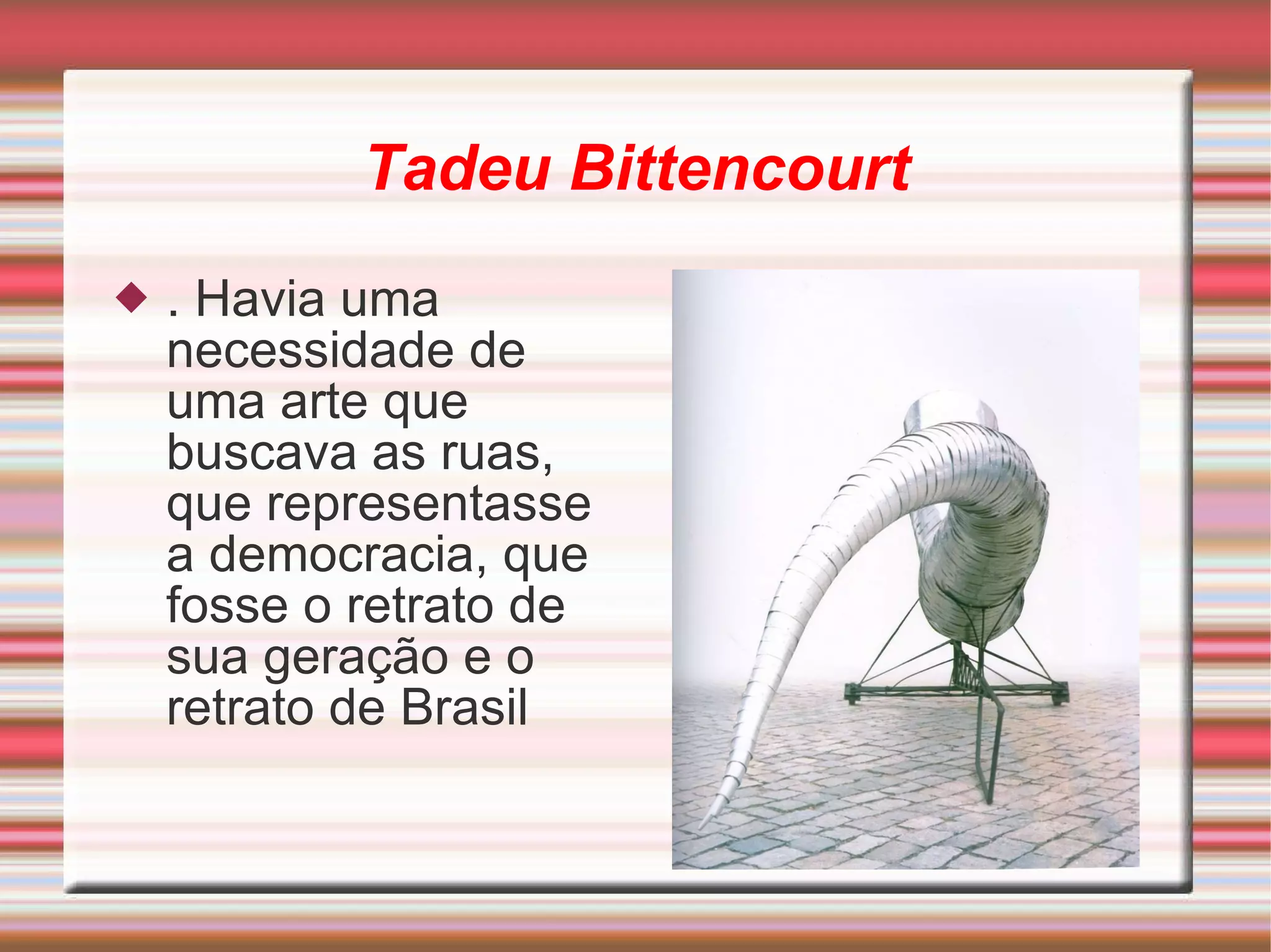 Tadeu Bittencourt .  Havia uma necessidade de uma arte que buscava as ruas, que representasse a democracia, que fosse o retrato de sua geração e o retrato de Brasil 