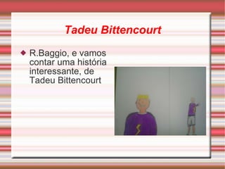 Tadeu Bittencourt R.Baggio, e vamos contar  uma   história   interessante,  de  Tadeu  Bittencourt 
