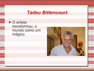 Tadeu Bittencourt O artista transformou, o mundo como um mágico. 