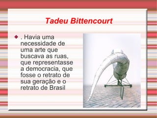 Tadeu Bittencourt .  Havia uma necessidade de uma arte que buscava as ruas, que representasse a democracia, que fosse o retrato de sua geração e o retrato de Brasil 
