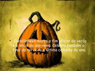 O Halloween marca o fim oficial do verão e o início do ano-novo. Celebra também o final da terceira e última colheita do ano. O Halloween marca o fim oficial do verão e o início do ano-novo. Celebra também o final da terceira e última colheita do ano. 