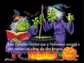 Nos Estados Unidos que o Halloween passou a ser conhecido como dia das bruxas. 