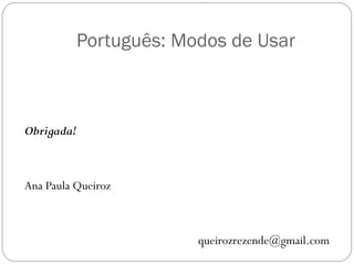 Português: Modos de Usar



Obrigada!



Ana Paula Queiroz



                         queirozrezende@gmail.com
 