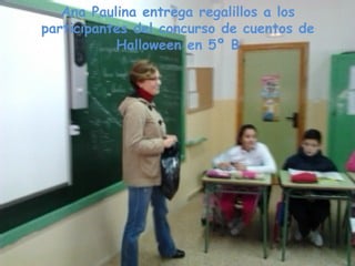 Ana Paulina entrega regalillos a los
participantes del concurso de cuentos de
           Halloween en 5º B
 