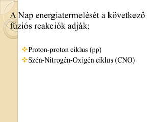 A Nap energiatermelését a következő
fúziós reakciók adják:
Proton-proton ciklus (pp)
Szén-Nitrogén-Oxigén ciklus (CNO)
 