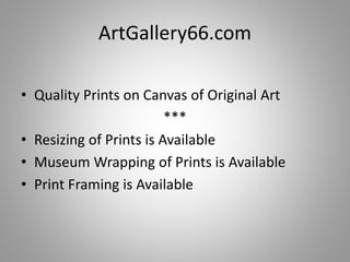 ArtGallery66.com
• Quality Prints on Canvas of Original Art
***
• Resizing of Prints is Available
• Museum Wrapping of Prints is Available
• Print Framing is Available
 