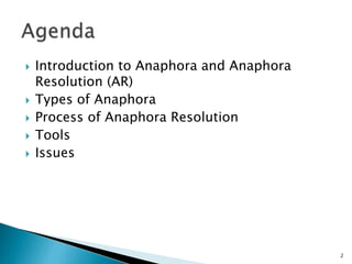  Introduction to Anaphora and Anaphora
Resolution (AR)
 Types of Anaphora
 Process of Anaphora Resolution
 Tools
 Issues
2
 