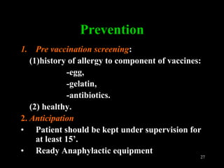 Prof. DR.Dr.Ariyanto Harsono
SpA(K)
27
Prevention
1. Pre vaccination screening:
(1)history of allergy to component of vaccines:
-egg,
-gelatin,
-antibiotics.
(2) healthy.
2. Anticipation
• Patient should be kept under supervision for
at least 15’.
• Ready Anaphylactic equipment
 