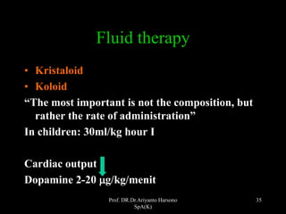 Prof. DR.Dr.Ariyanto Harsono
SpA(K)
35
Fluid therapy
• Kristaloid
• Koloid
“The most important is not the composition, but
rather the rate of administration”
In children: 30ml/kg hour I
Cardiac output
Dopamine 2-20 mg/kg/menit
 