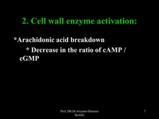 Prof. DR.Dr.Ariyanto Harsono
SpA(K)
7
2. Cell wall enzyme activation:
*Arachidonic acid breakdown
* Decrease in the ratio of cAMP /
cGMP
 