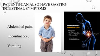 Abdominal pain,
Incontinence,
Vomiting
PATIENTS CAN ALSO HAVE GASTRO-
INTESTINAL SYMPTOMS
 