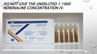 DO NOT GIVE THE UNDILUTED 1:1000
ADRENALINE CONCENTRATION IV.
 